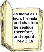 As many as I love, I rebuke and chasten; be zealous therefore, and repent. - Rev 3:19